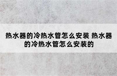 热水器的冷热水管怎么安装 热水器的冷热水管怎么安装的